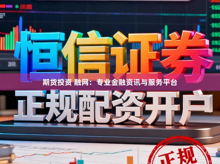 期货投资 融网：专业金融资讯与服务平台