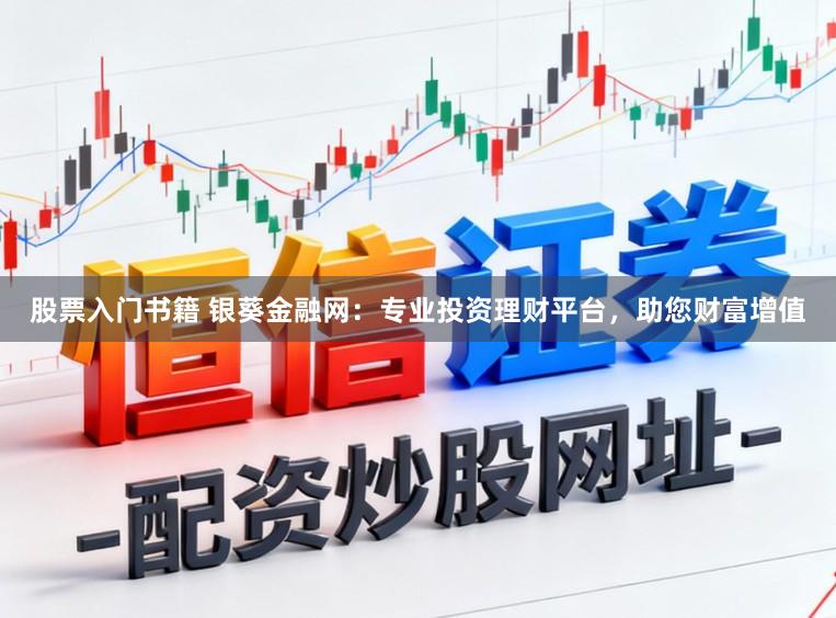 股票入门书籍 银葵金融网:专业投资理财平台,助您财富增值