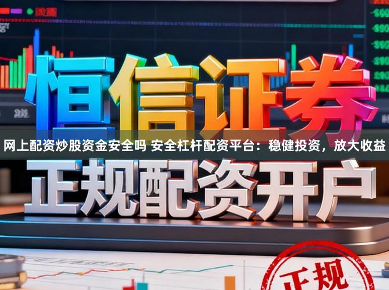 网上配资炒股资金安全吗 安全杠杆配资平台：稳健投资，放大收益