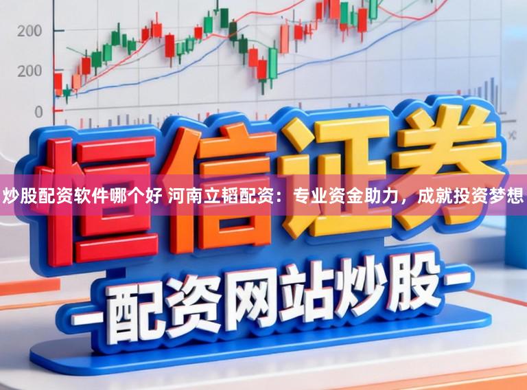 炒股配资软件哪个好 河南立韬配资：专业资金助力，成就投资梦想