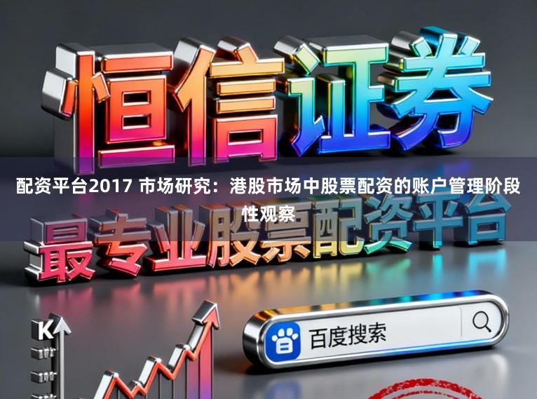 配资平台2017 市场研究：港股市场中股票配资的账户管理阶段性观察