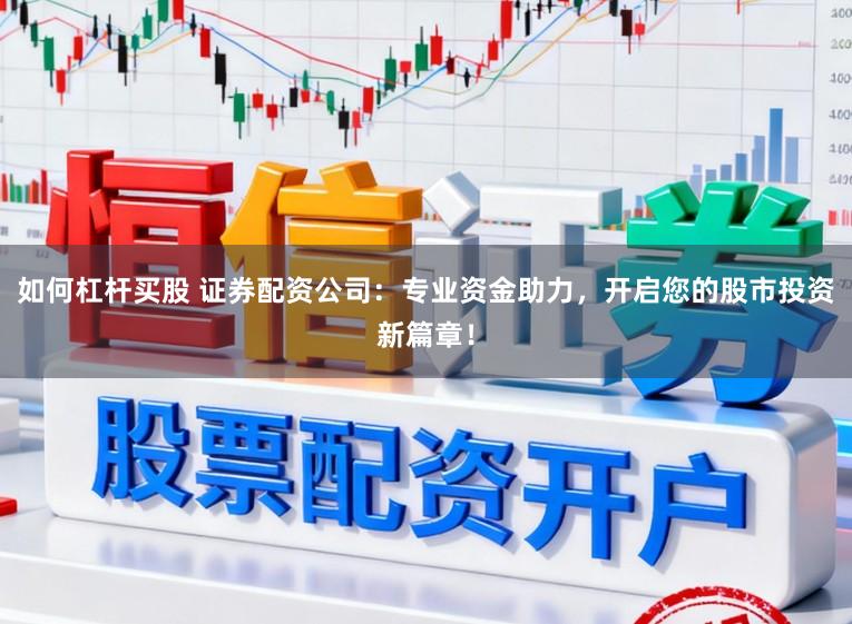 如何杠杆买股 证券配资公司:专业资金助力,开启您的股市投资新篇章!