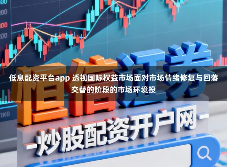 低息配资平台app 透视国际权益市场面对市场情绪修复与回落交替的阶段的市场环境投
