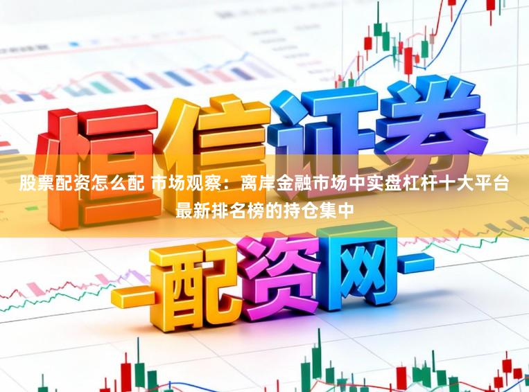 股票配资怎么配 市场观察：离岸金融市场中实盘杠杆十大平台最新排名榜的持仓集中