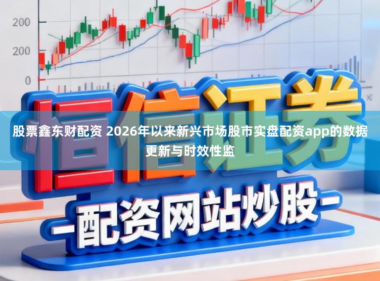 股票鑫东财配资 2026年以来新兴市场股市实盘配资app的数据更新与时效性监