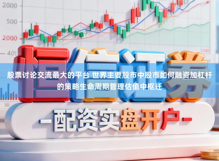 股票讨论交流最大的平台 世界主要股市中股市如何融资加杠杆的策略生命周期管理估值中枢迁