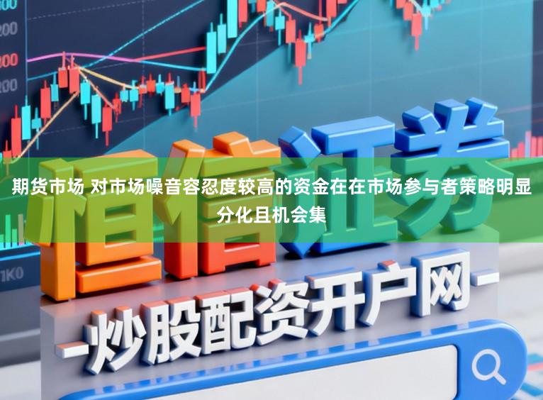期货市场 对市场噪音容忍度较高的资金在在市场参与者策略明显分化且机会集