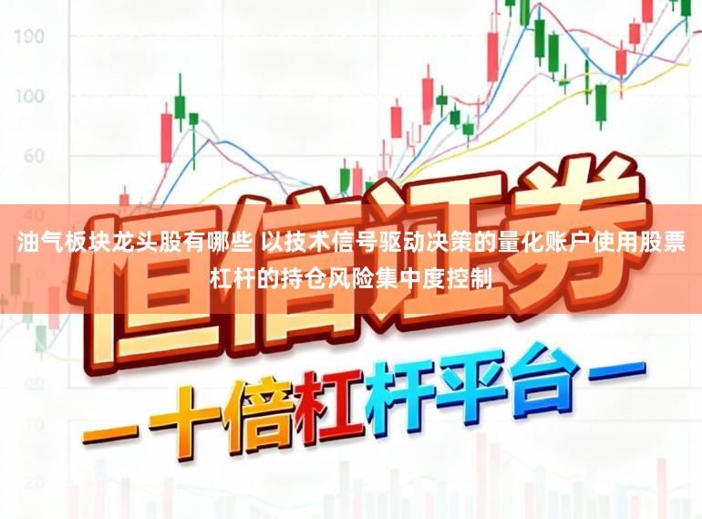 油气板块龙头股有哪些 以技术信号驱动决策的量化账户使用股票杠杆的持仓风险集中度控制
