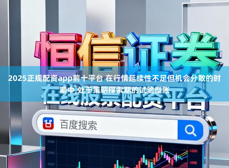 2025正规配资app前十平台 在行情延续性不足但机会分散的时期中，处于策略探索期的试验型账