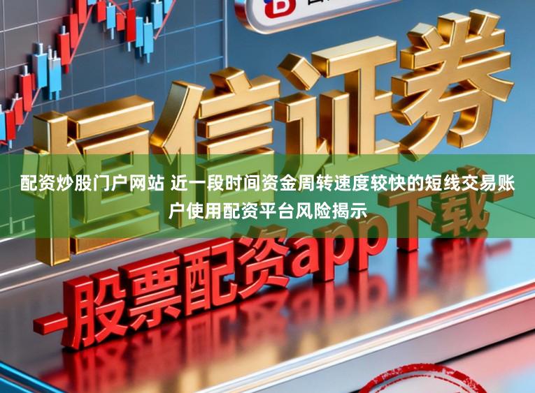 配资炒股门户网站 近一段时间资金周转速度较快的短线交易账户使用配资平台风险揭示