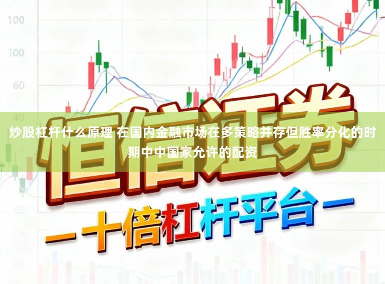 炒股杠杆什么原理 在国内金融市场在多策略并存但胜率分化的时期中中国家允许的配资