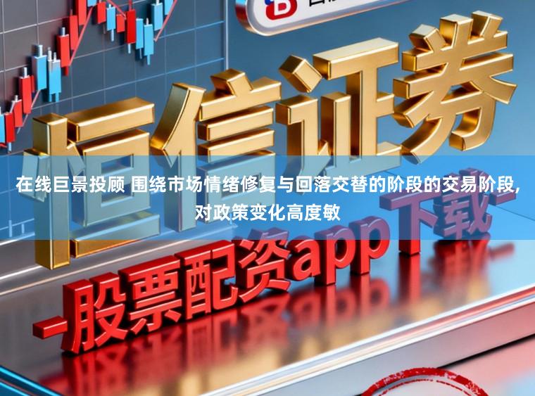 在线巨景投顾 围绕市场情绪修复与回落交替的阶段的交易阶段，对政策变化高度敏