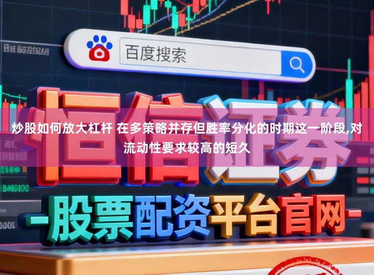 炒股如何放大杠杆 在多策略并存但胜率分化的时期这一阶段，对流动性要求较高的短久