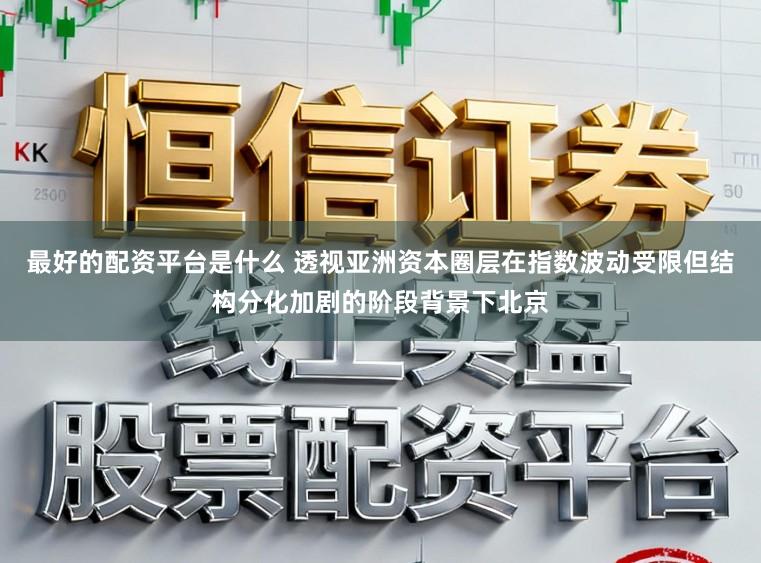 最好的配资平台是什么 透视亚洲资本圈层在指数波动受限但结构分化加剧的阶段背景下北京
