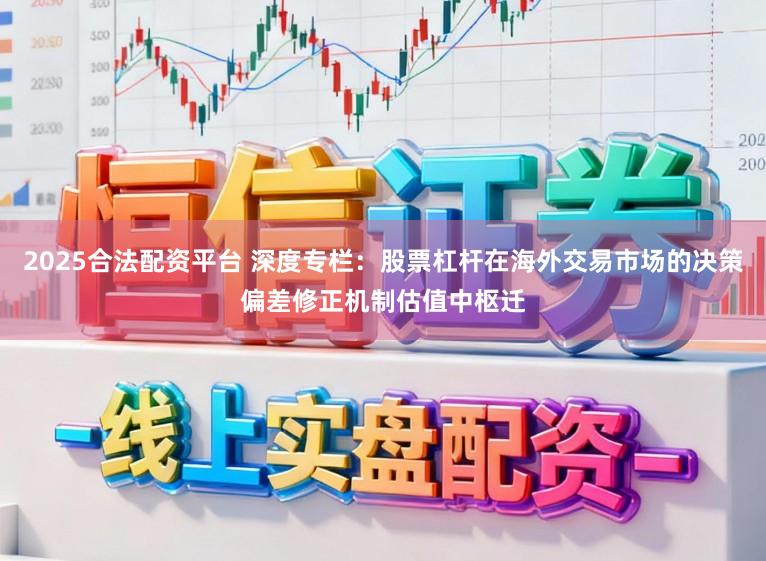 2025合法配资平台 深度专栏：股票杠杆在海外交易市场的决策偏差修正机制估值中枢迁