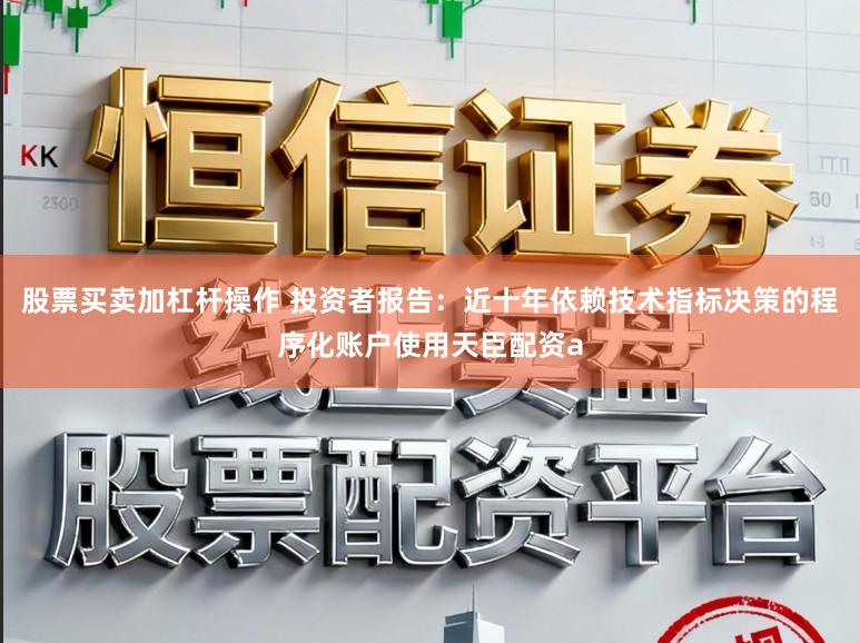 股票买卖加杠杆操作 投资者报告：近十年依赖技术指标决策的程序化账户使用天臣配资a