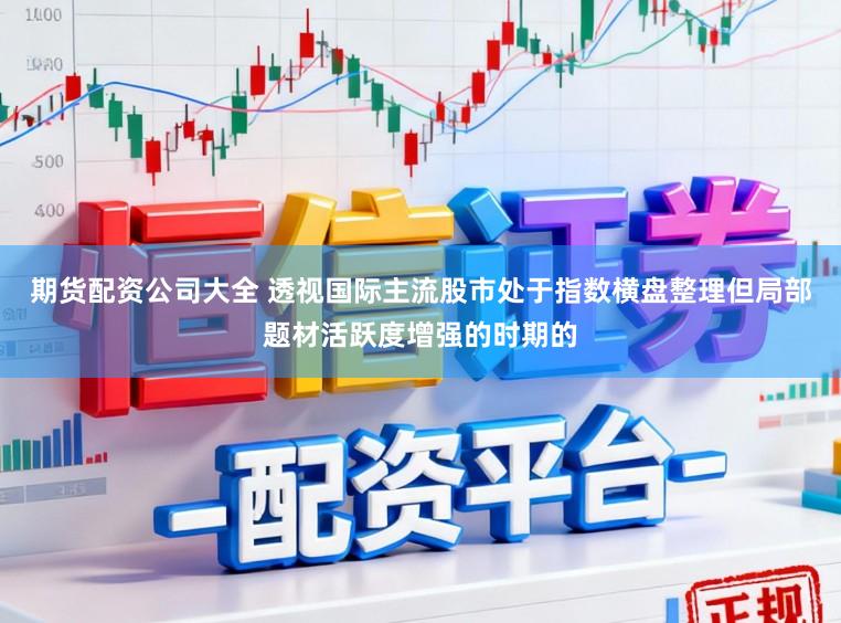 期货配资公司大全 透视国际主流股市处于指数横盘整理但局部题材活跃度增强的时期的