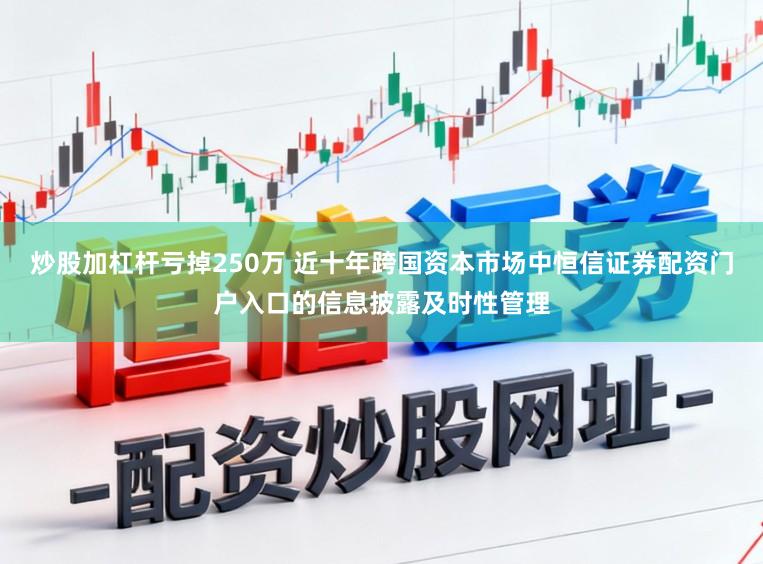 炒股加杠杆亏掉250万 近十年跨国资本市场中恒信证券配资门户入口的信息披露及时性管理