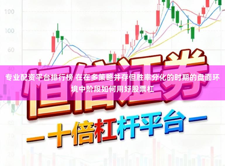 专业配资平台排行榜 在在多策略并存但胜率分化的时期的盘面环境中阶段如何用好股票杠