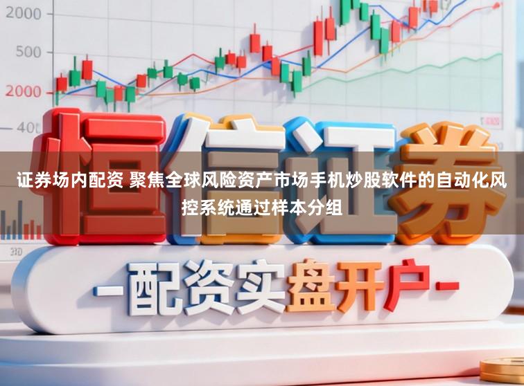 证券场内配资 聚焦全球风险资产市场手机炒股软件的自动化风控系统通过样本分组