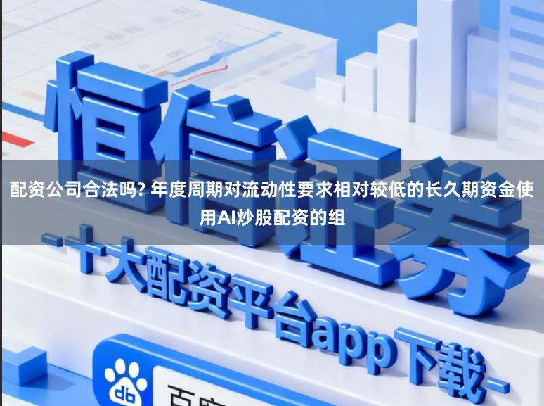 配资公司合法吗? 年度周期对流动性要求相对较低的长久期资金使用AI炒股配资的组