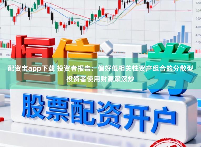 配资宝app下载 投资者报告:偏好低相关性资产组合的分散型投资者使用财源滚滚炒