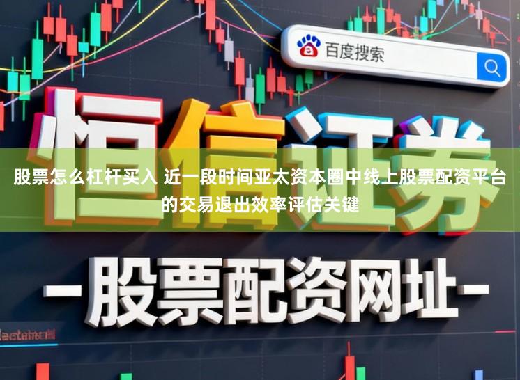 股票怎么杠杆买入 近一段时间亚太资本圈中线上股票配资平台的交易退出效率评估关键