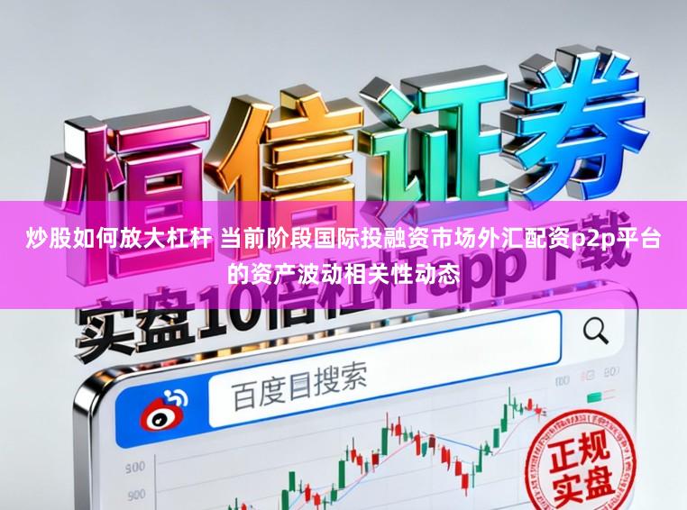 炒股如何放大杠杆 当前阶段国际投融资市场外汇配资p2p平台的资产波动相关性动态