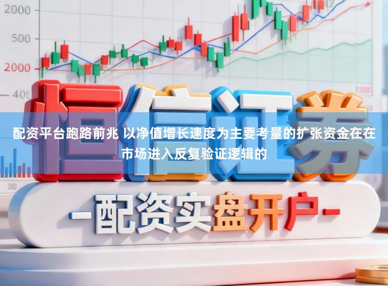 配资平台跑路前兆 以净值增长速度为主要考量的扩张资金在在市场进入反复验证逻辑的