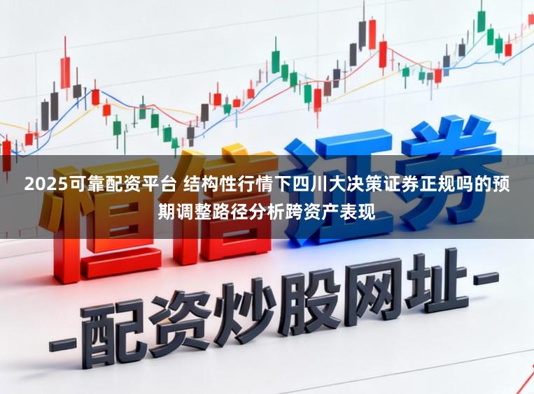 2025可靠配资平台 结构性行情下四川大决策证券正规吗的预期调整路径分析跨资产表现