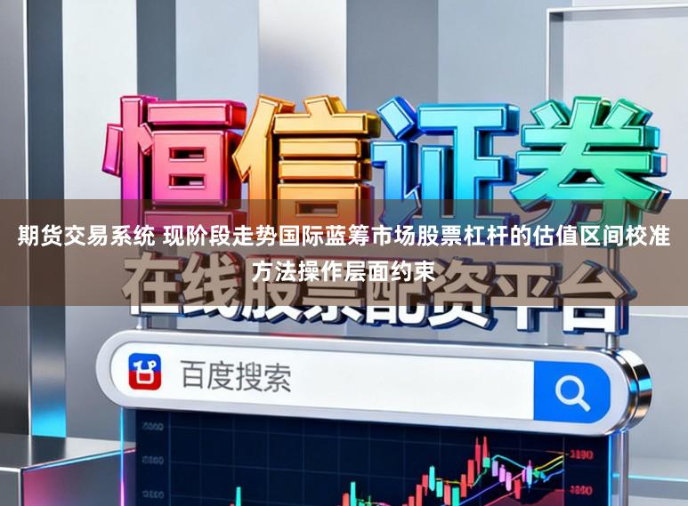 期货交易系统 现阶段走势国际蓝筹市场股票杠杆的估值区间校准方法操作层面约束