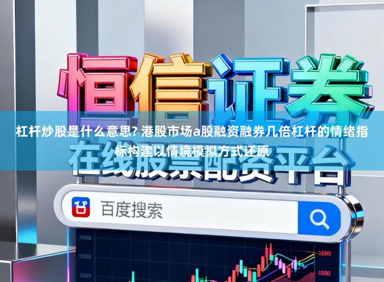 杠杆炒股是什么意思? 港股市场a股融资融券几倍杠杆的情绪指标构建以情境模拟方式还原
