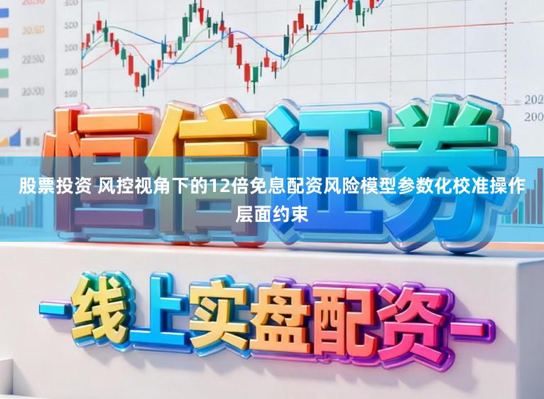 股票投资 风控视角下的12倍免息配资风险模型参数化校准操作层面约束