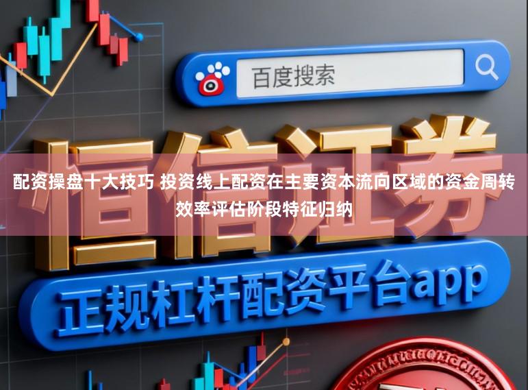 配资操盘十大技巧 投资线上配资在主要资本流向区域的资金周转效率评估阶段特征归纳