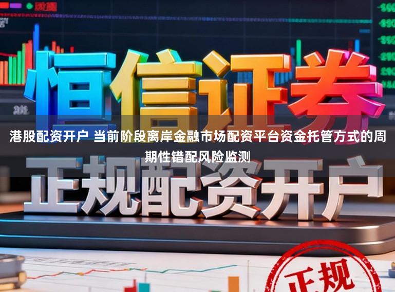 港股配资开户 当前阶段离岸金融市场配资平台资金托管方式的周期性错配风险监测