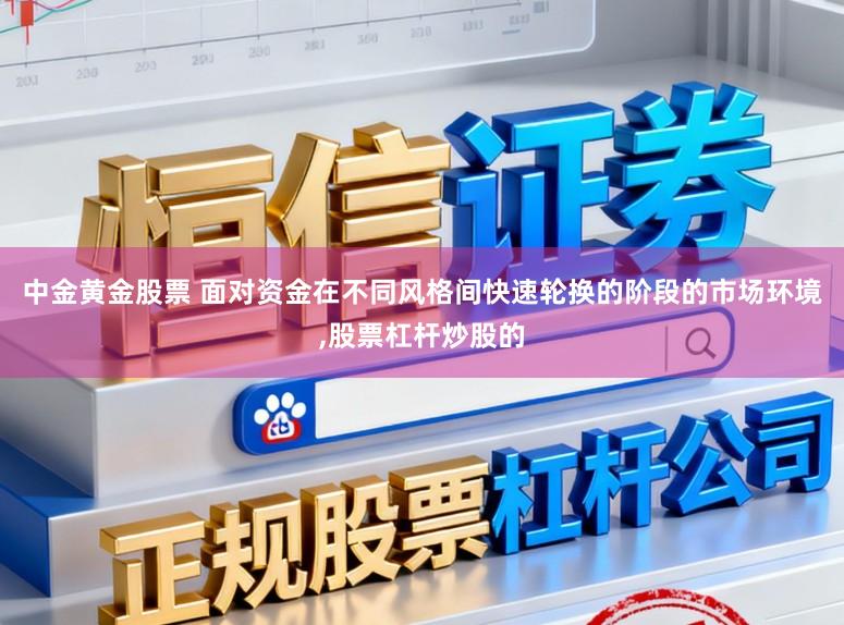 中金黄金股票 面对资金在不同风格间快速轮换的阶段的市场环境，股票杠杆炒股的