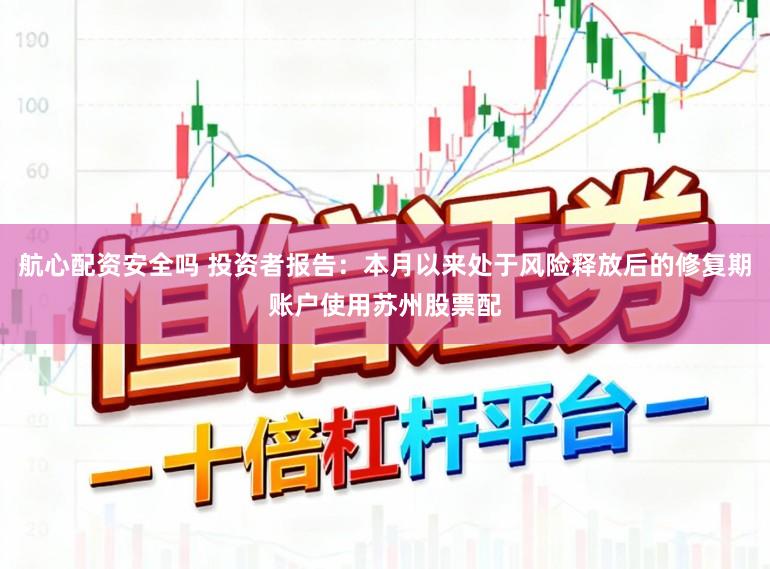 航心配资安全吗 投资者报告:本月以来处于风险释放后的修复期账户使用苏州股票配