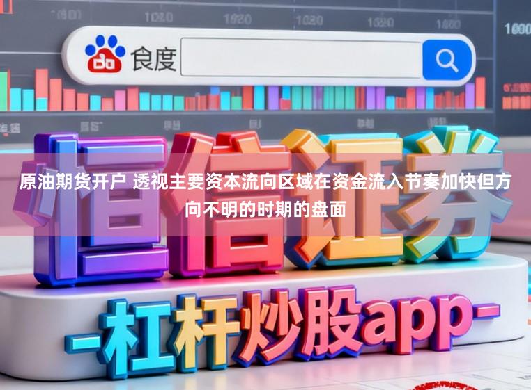 原油期货开户 透视主要资本流向区域在资金流入节奏加快但方向不明的时期的盘面