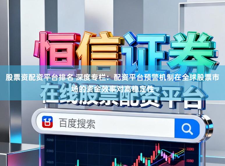 股票资配资平台排名 深度专栏：配资平台预警机制在全球股票市场的资金效率对高稳定性