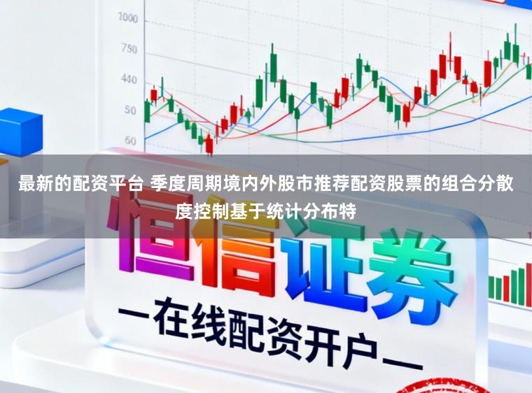最新的配资平台 季度周期境内外股市推荐配资股票的组合分散度控制基于统计分布特