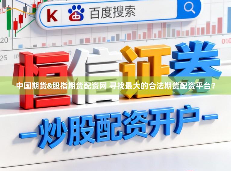 中国期货&股指期货配资网 寻找最大的合法期货配资平台?