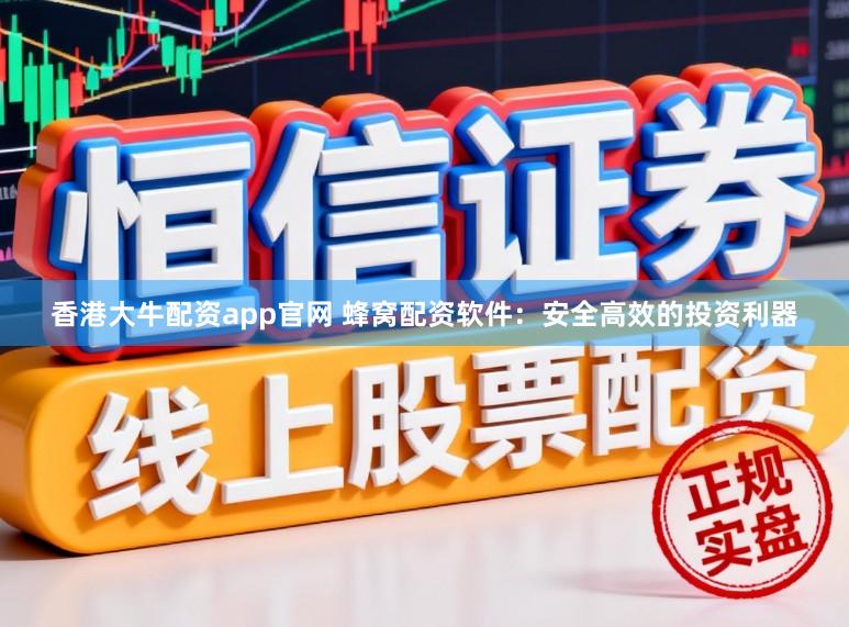香港大牛配资app官网 蜂窝配资软件:安全高效的投资利器
