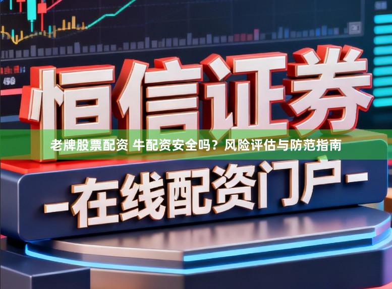 老牌股票配资 牛配资安全吗?风险评估与防范指南