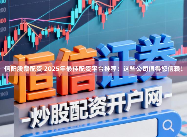 信阳股票配资 2025年最佳配资平台推荐:这些公司值得您信赖!