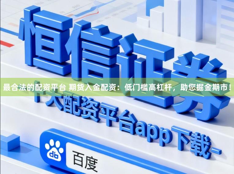 最合法的配资平台 期货入金配资：低门槛高杠杆，助您掘金期市！