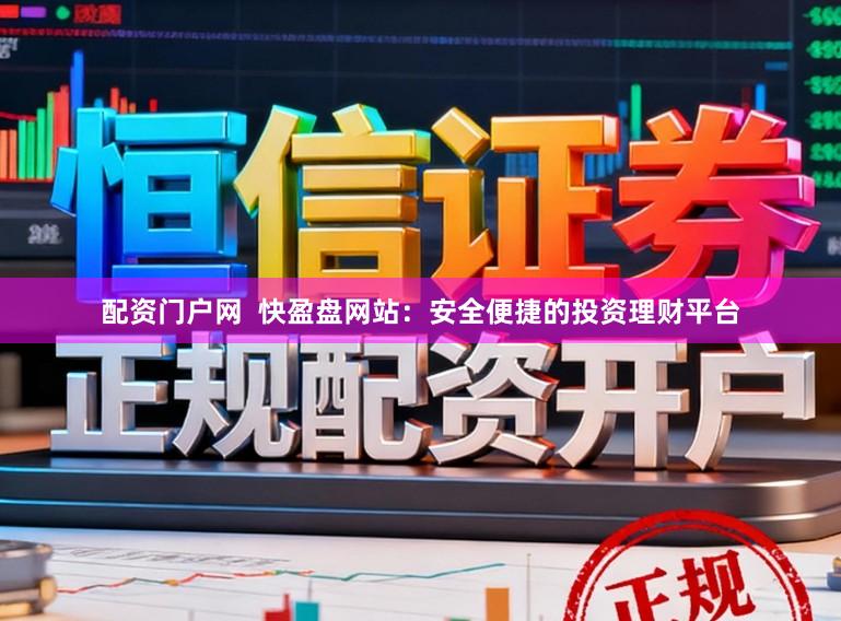 配资门户网 快盈盘网站:安全便捷的投资理财平台