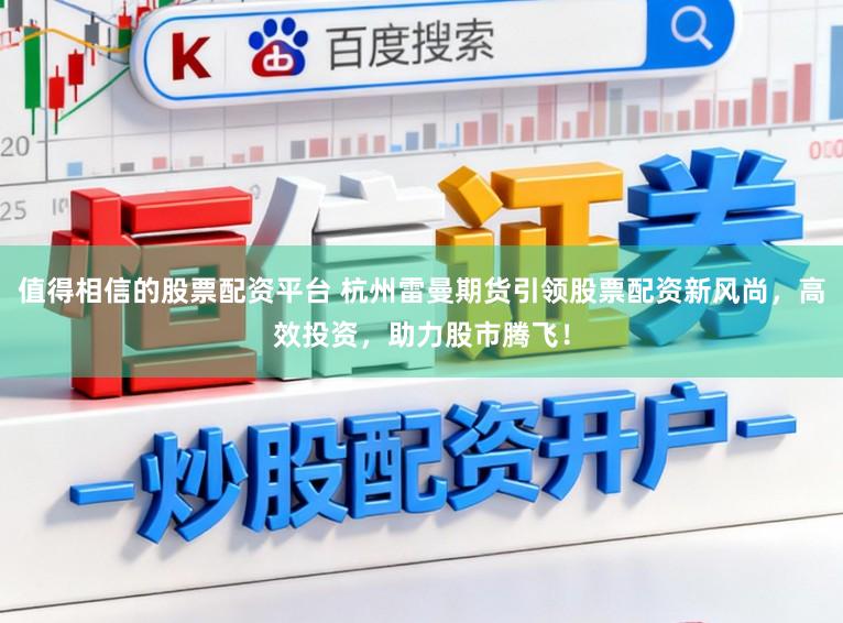 值得相信的股票配资平台 杭州雷曼期货引领股票配资新风尚,高效投资,助力股市腾飞!