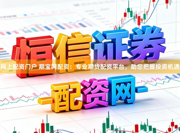 网上配资门户 期宝网配资:专业期货配资平台,助您把握投资机遇