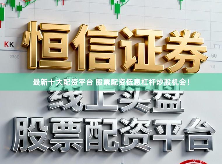 最新十大配资平台 股票配资低息杠杆炒股机会!