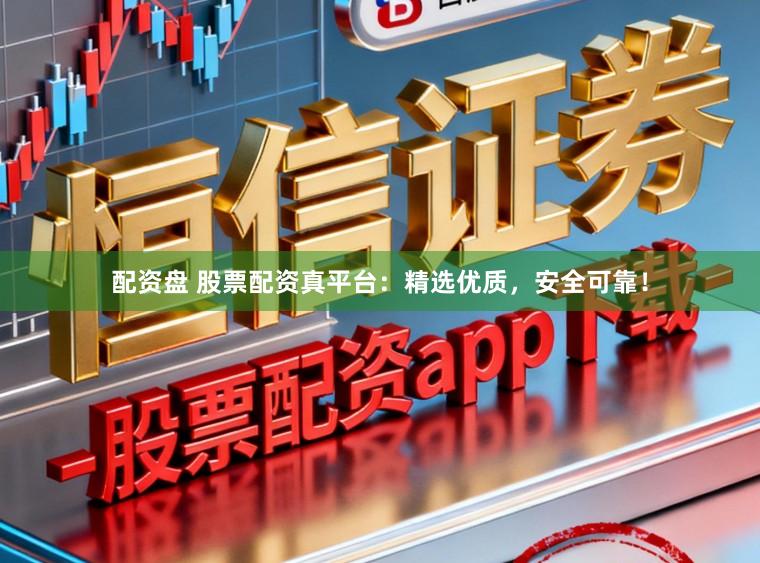 配资盘 股票配资真平台：精选优质，安全可靠！